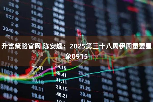 升富策略官网 陈安逸：2025第三十八周伊周重要星象0915