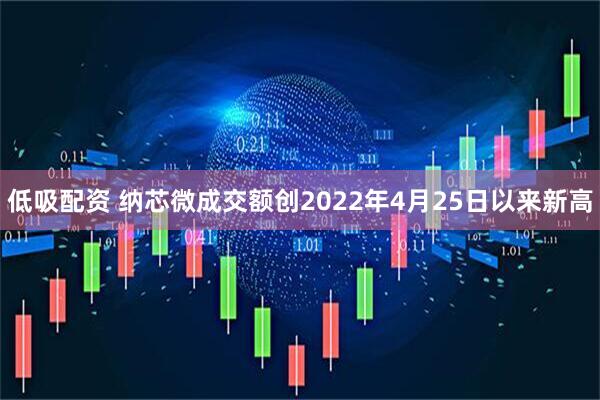 低吸配资 纳芯微成交额创2022年4月25日以来新高