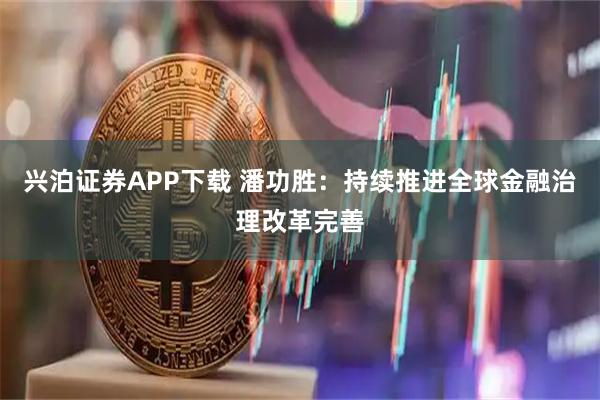 兴泊证券APP下载 潘功胜：持续推进全球金融治理改革完善