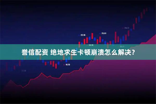 誉信配资 绝地求生卡顿崩溃怎么解决？