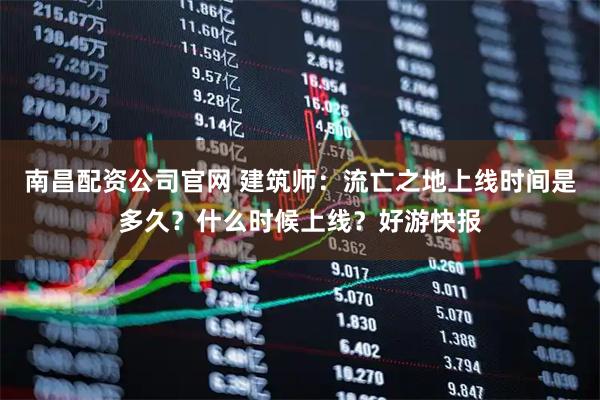 南昌配资公司官网 建筑师：流亡之地上线时间是多久？什么时候上线？好游快报