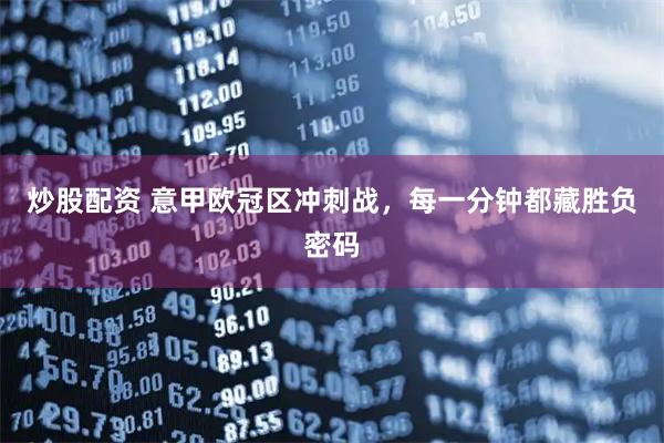 炒股配资 意甲欧冠区冲刺战，每一分钟都藏胜负密码