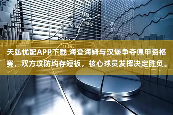 天弘忧配APP下载 海登海姆与汉堡争夺德甲资格赛，双方攻防均存短板，核心球员发挥决定胜负。