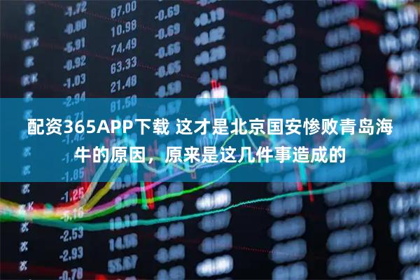 配资365APP下载 这才是北京国安惨败青岛海牛的原因，原来是这几件事造成的