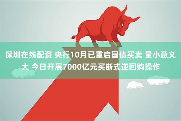 深圳在线配资 央行10月已重启国债买卖 量小意义大 今日开展7000亿元买断式逆回购操作
