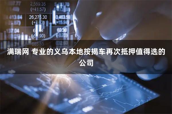 满瑞网 专业的义乌本地按揭车再次抵押值得选的公司