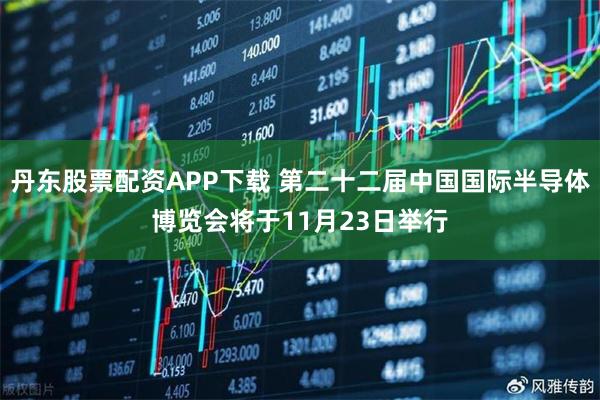 丹东股票配资APP下载 第二十二届中国国际半导体博览会将于11月23日举行