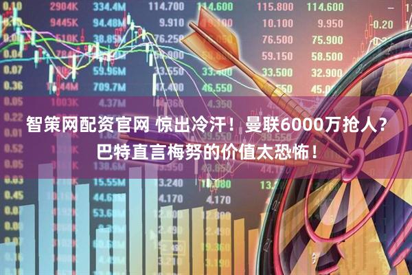 智策网配资官网 惊出冷汗！曼联6000万抢人？巴特直言梅努的价值太恐怖！