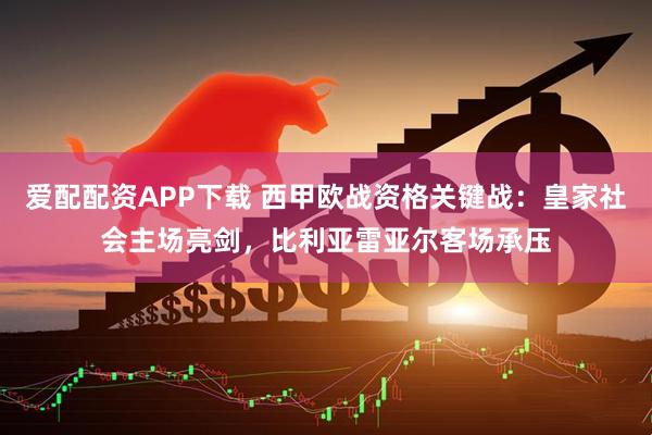 爱配配资APP下载 西甲欧战资格关键战：皇家社会主场亮剑，比利亚雷亚尔客场承压