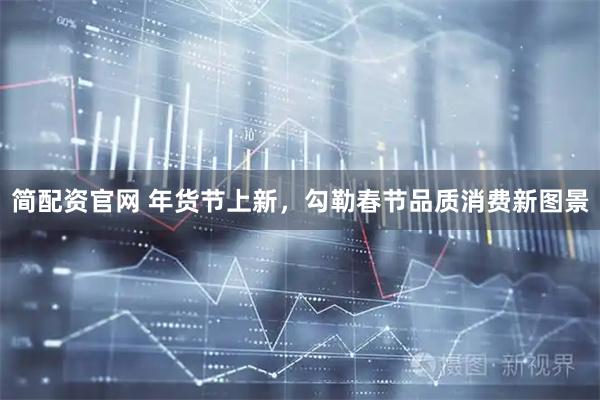 简配资官网 年货节上新，勾勒春节品质消费新图景